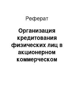 Реферат: Организация кредитования физических лиц в акционерном коммерческом Сберегательном банке РФ