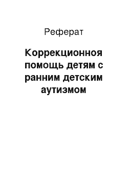 Реферат: Коррекционноя помощь детям с ранним детским аутизмом