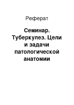 Реферат: Семинар. Туберкулез. Цели и задачи патологической анатомии