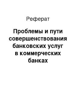 Реферат: Проблемы и пути совершенствования банковских услуг в коммерческих банках республики Казахстан