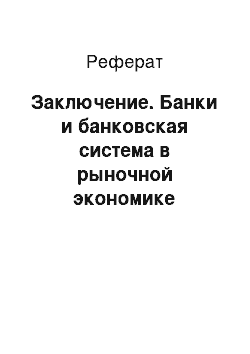 Реферат: Заключение. Банки и банковская система в рыночной экономике