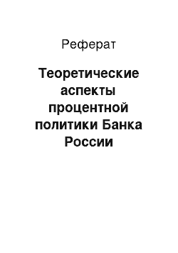 Реферат: Теоретические аспекты процентной политики Банка России