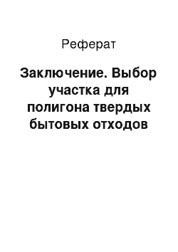 Реферат: Заключение. Выбор участка для полигона твердых бытовых отходов