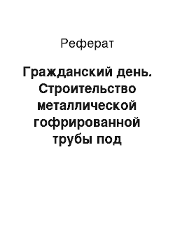 Реферат: Гражданский день. Строительство металлической гофрированной трубы под автомобильную дорогу