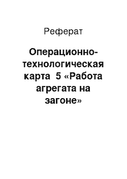 Реферат: Операционно-технологическая карта №5 «Работа агрегата на загоне»