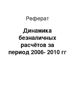 Реферат: Динамика безналичных расчётов за период 2006-2010 гг