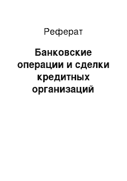 Реферат: Банковские операции и сделки кредитных организаций