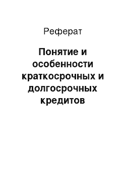 Реферат: Понятие и особенности краткосрочных и долгосрочных кредитов