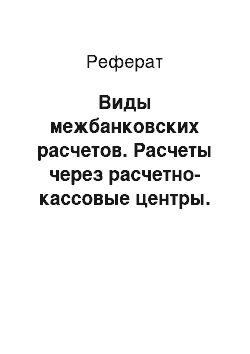 Реферат: Виды межбанковских расчетов. Расчеты через расчетно-кассовые центры. Прямой и косвенный расчеты. Клиринг