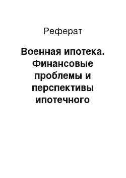 Реферат: Военная ипотека. Финансовые проблемы и перспективы ипотечного кредитования в России