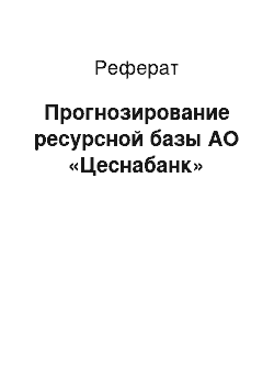 Реферат: Прогнозирование ресурсной базы АО «Цеснабанк»