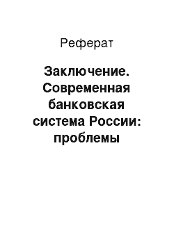 Реферат: Заключение. Современная банковская система России: проблемы развития и совершенствования