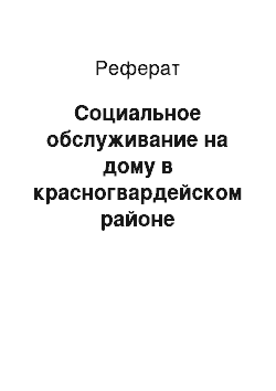 Реферат: Социальное обслуживание на дому в красногвардейском районе