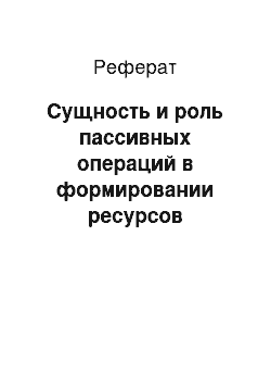 Реферат: Сущность и роль пассивных операций в формировании ресурсов коммерческих банков