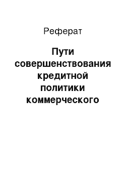 Реферат: Пути совершенствования кредитной политики коммерческого банка