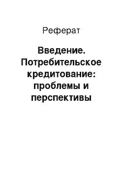 Реферат: Введение. Потребительское кредитование: проблемы и перспективы развития