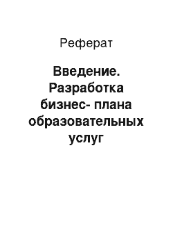 Реферат: Введение. Разработка бизнес-плана образовательных услуг