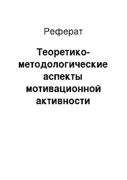 Реферат: Теоретико-методологические аспекты мотивационной активности