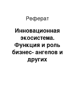 Реферат: Инновационная экосистема. Функция и роль бизнес-ангелов и других структурных элементов региональной инновационной системы