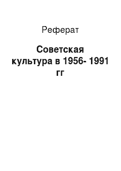 Реферат: Советская культура в 1956-1991 гг