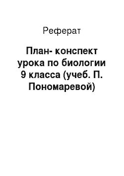 Реферат: План-конспект урока по биологии 9 класса (учеб. П. Пономаревой)
