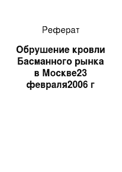 Реферат: Обрушение кровли Басманного рынка в Москве23 февраля2006 г
