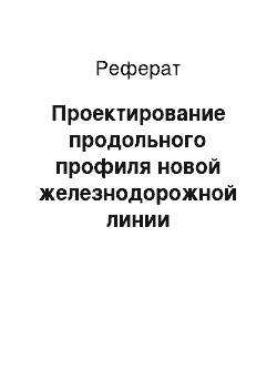 Реферат: Проектирование продольного профиля новой железнодорожной линии