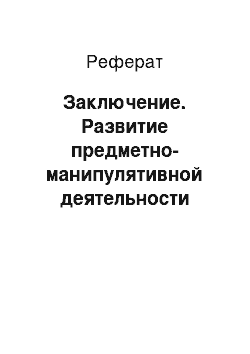 Реферат: Заключение. Развитие предметно-манипулятивной деятельности детей раннего возраста