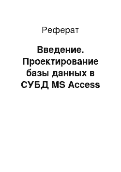 Реферат: Введение. Проектирование базы данных в СУБД MS Access