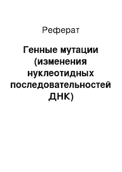 Реферат: Генные мутации (изменения нуклеотидных последовательностей ДНК)