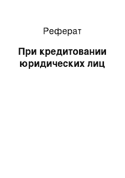 Реферат: При кредитовании юридических лиц