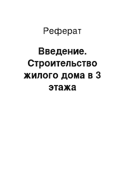 Реферат: Введение. Строительство жилого дома в 3 этажа