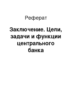 Реферат: Заключение. Цели, задачи и функции центрального банка