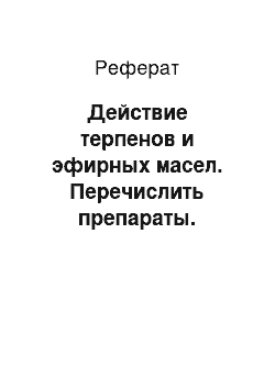 Реферат: Действие терпенов и эфирных масел. Перечислить препараты. Классифицировать эфирные масла, содержащиеся в растениях, по летучести и преимущественному действию. Указать практическое применение, формы и способы употребления