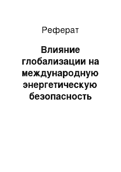 Реферат: Влияние глобализации на международную энергетическую безопасность