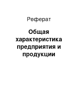 Реферат: Общая характеристика предприятия и продукции