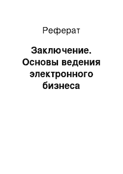 Реферат: Заключение. Основы ведения электронного бизнеса