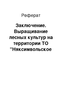 Реферат: Заключение. Выращивание лесных культур на территории ТО "Няксимвольское лесничество"