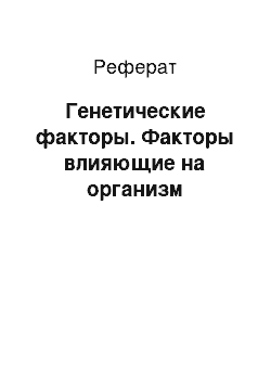 Реферат: Генетические факторы. Факторы влияющие на организм