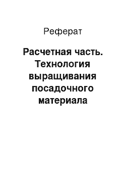 Реферат: Расчетная часть. Технология выращивания посадочного материала