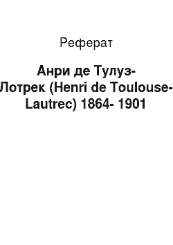 Реферат: Анри де Тулуз-Лотрек (Henri de Toulouse-Lautrec) 1864-1901