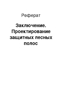 Реферат: Заключение. Проектирование защитных лесных полос