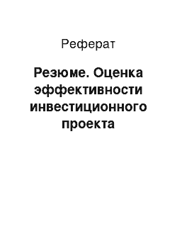 Реферат: Резюме. Оценка эффективности инвестиционного проекта