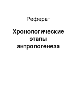 Реферат: Хронологические этапы антропогенеза