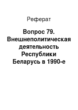 Реферат: Вопрос 79. Внешнеполитическая деятельность Республики Беларусь в 1990-е гг. — начале XXI в