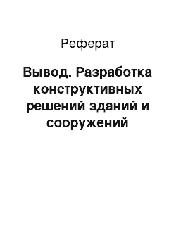 Реферат: Вывод. Разработка конструктивных решений зданий и сооружений