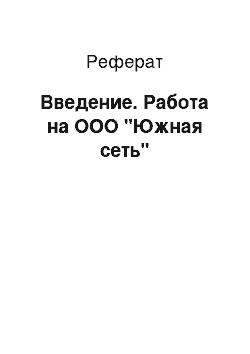 Реферат: Введение. Работа на ООО "Южная сеть"