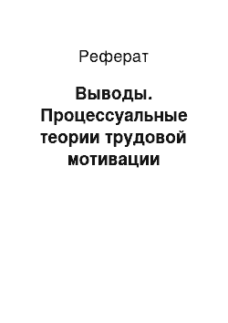 Реферат: Выводы. Процессуальные теории трудовой мотивации