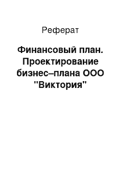 Реферат: Финансовый план. Проектирование бизнес–плана ООО "Виктория"