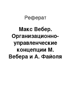 Реферат: Макс Вебер. Организационно-управленческие концепции М. Вебера и А. Файоля